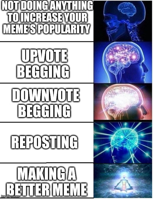 Tips on how to increase your meme's popularity | NOT DOING ANYTHING TO INCREASE YOUR MEME'S POPULARITY; UPVOTE BEGGING; DOWNVOTE BEGGING; REPOSTING; MAKING A BETTER MEME | image tagged in expanding brain 5 panel,popular,upvote begging,downvote,creativity,reposting my own | made w/ Imgflip meme maker