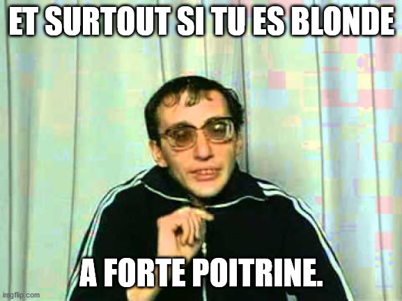 ET SURTOUT SI TU ES BLONDE; A FORTE POITRINE. | made w/ Imgflip meme maker