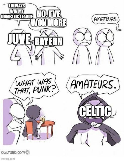 Amateurs | I ALWAYS WIN MY DOMESTIC LEAGUE; NO, I'VE WON MORE; JUVE; BAYERN; CELTIC | image tagged in amateurs | made w/ Imgflip meme maker