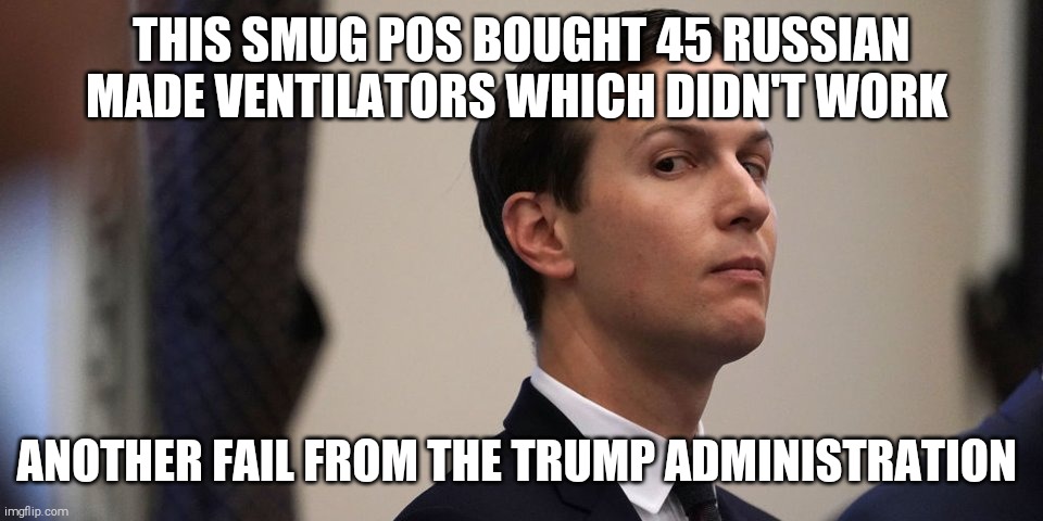 And the CEO of that Russian company is a personal relationship of Jared | THIS SMUG POS BOUGHT 45 RUSSIAN MADE VENTILATORS WHICH DIDN'T WORK; ANOTHER FAIL FROM THE TRUMP ADMINISTRATION | image tagged in memes,jared kushner,covid-19,mistakes,corruption,donald trump | made w/ Imgflip meme maker