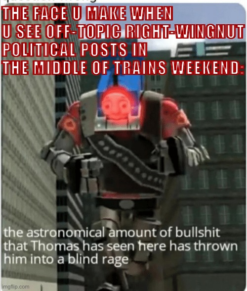 yeah yeah let’s paralyze some black folks | THE FACE U MAKE WHEN U SEE OFF-TOPIC RIGHT-WINGNUT POLITICAL POSTS IN THE MIDDLE OF TRAINS WEEKEND: | image tagged in the astronomical amount of bullshit that thomas has seen here | made w/ Imgflip meme maker