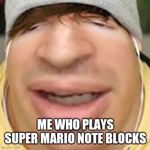 E | ME WHO PLAYS SUPER MARIO NOTE BLOCKS | image tagged in e | made w/ Imgflip meme maker