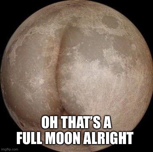 OH THAT’S A FULL MOON ALRIGHT | made w/ Imgflip meme maker