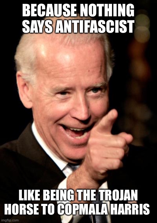 Smilin Biden Meme | BECAUSE NOTHING SAYS ANTIFASCIST LIKE BEING THE TROJAN HORSE TO COPMALA HARRIS | image tagged in memes,smilin biden | made w/ Imgflip meme maker