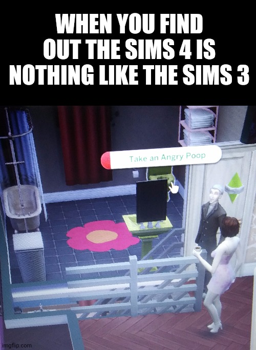 NEW TEMPLATE (sims take an angry poop) I wanted to also submit in frontpage, because I feel it would be more appreciated. | WHEN YOU FIND OUT THE SIMS 4 IS NOTHING LIKE THE SIMS 3 | image tagged in blank black,sims take an angry poop,sims,sims 4,lol,poop | made w/ Imgflip meme maker