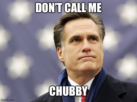 mitt romney | DON’T CALL ME CHUBBY | image tagged in mitt romney | made w/ Imgflip meme maker