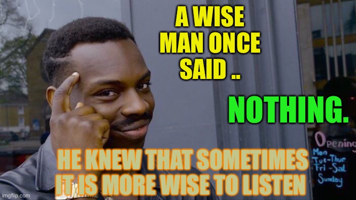 Roll Safe Think About It Meme | A WISE MAN ONCE SAID .. HE KNEW THAT SOMETIMES IT IS MORE WISE TO LISTEN NOTHING. | image tagged in memes,roll safe think about it | made w/ Imgflip meme maker