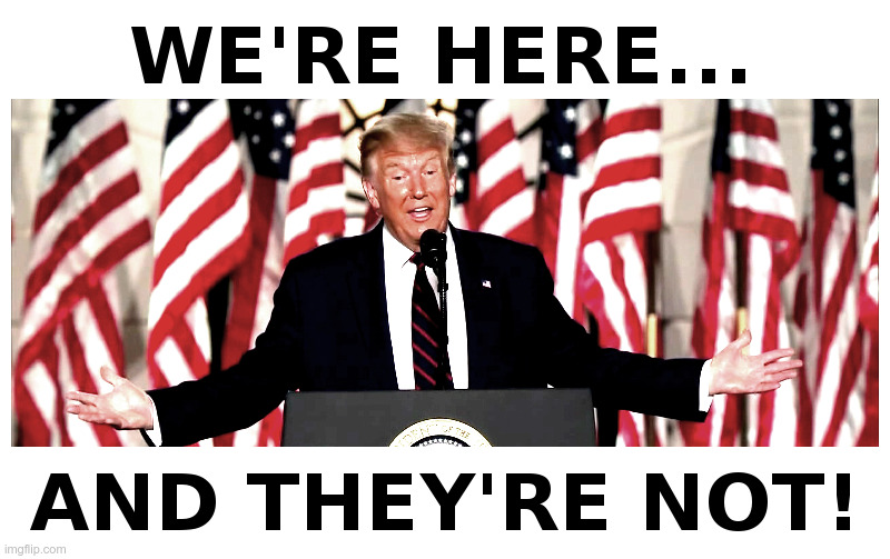 Trump: We're Here And They're Not! | image tagged in donald trump,donald trump here's donny,here we go again,republicans,white house,presidential race | made w/ Imgflip meme maker