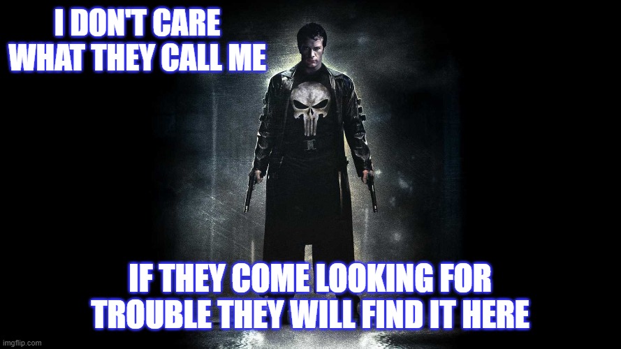 I DON'T CARE WHAT THEY CALL ME IF THEY COME LOOKING FOR TROUBLE THEY WILL FIND IT HERE | made w/ Imgflip meme maker