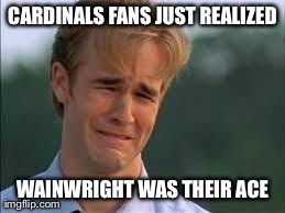 CARDINALS FANS JUST REALIZED WAINWRIGHT WAS THEIR ACE | made w/ Imgflip meme maker