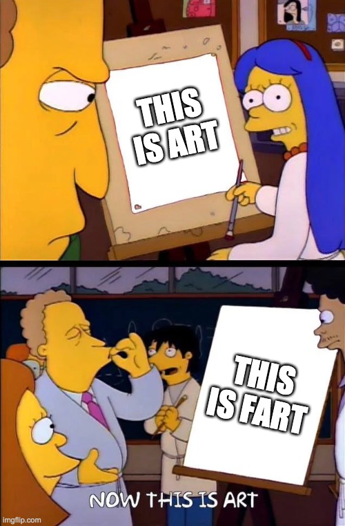 memes be like | THIS IS ART; THIS IS FART | image tagged in now this is art,simpsons,this is art,memes | made w/ Imgflip meme maker