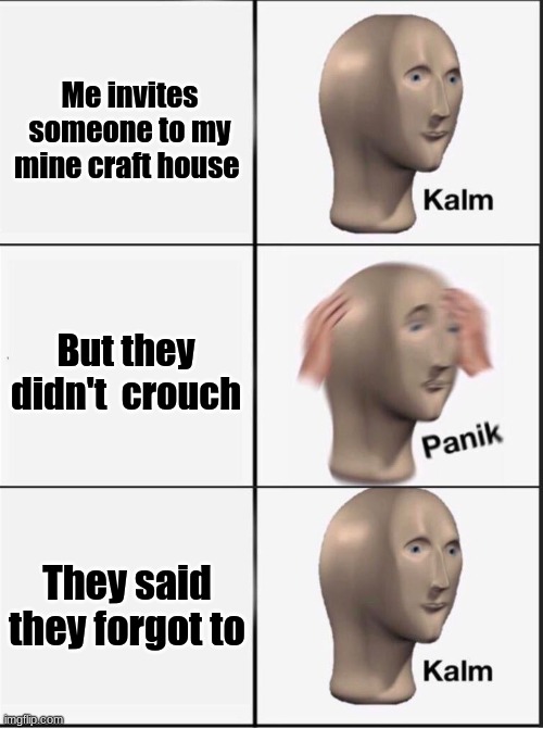 Reverse kalm panik | Me invites someone to my mine craft house; But they didn't  crouch; They said they forgot to | image tagged in reverse kalm panik | made w/ Imgflip meme maker