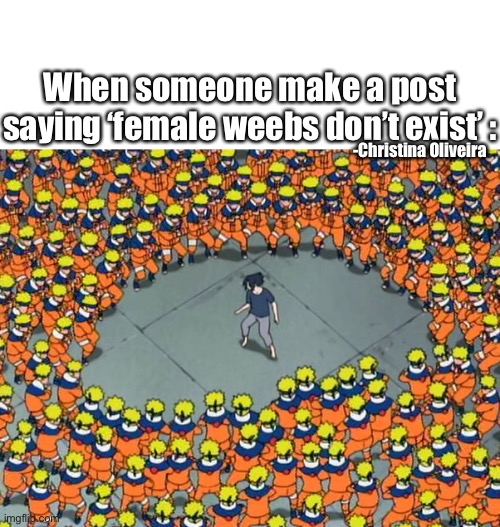fEmAl WeEbS dOn’T EXisT | When someone make a post saying ‘female weebs don’t exist’ :; -Christina Oliveira | image tagged in naruto clone jutsu | made w/ Imgflip meme maker