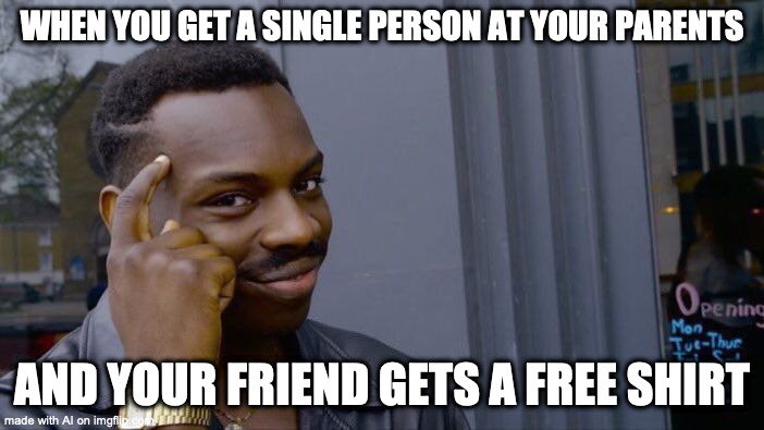 Roll Safe Think About It | WHEN YOU GET A SINGLE PERSON AT YOUR PARENTS; AND YOUR FRIEND GETS A FREE SHIRT | image tagged in memes,roll safe think about it | made w/ Imgflip meme maker