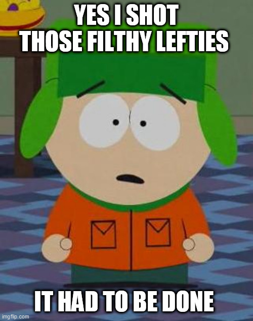 Kyle South Park | YES I SHOT THOSE FILTHY LEFTIES; IT HAD TO BE DONE | image tagged in kyle south park | made w/ Imgflip meme maker