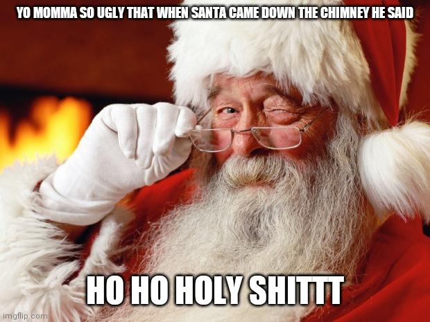santa |  YO MOMMA SO UGLY THAT WHEN SANTA CAME DOWN THE CHIMNEY HE SAID; HO HO HOLY SHITTT | image tagged in santa | made w/ Imgflip meme maker