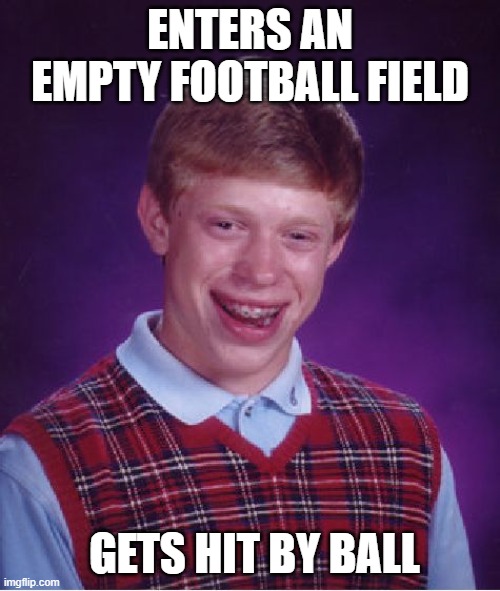 Bad Luck Brian Meme | ENTERS AN EMPTY FOOTBALL FIELD; GETS HIT BY BALL | image tagged in memes,bad luck brian,sports,football,unlucky,injury | made w/ Imgflip meme maker