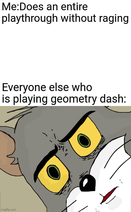 (I don't know what to put here) | Me:Does an entire playthrough without raging; Everyone else who is playing geometry dash: | image tagged in memes,unsettled tom,geometry dash | made w/ Imgflip meme maker