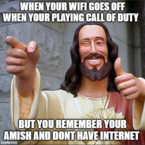 Buddy Christ Meme | WHEN YOUR WIFI GOES OFF WHEN YOUR PLAYING CALL OF DUTY; BUT YOU REMEMBER YOUR AMISH AND DONT HAVE INTERNET | image tagged in memes,buddy christ | made w/ Imgflip meme maker