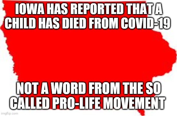 180k dead and counting | IOWA HAS REPORTED THAT A CHILD HAS DIED FROM COVID-19; NOT A WORD FROM THE SO CALLED PRO-LIFE MOVEMENT | image tagged in memes,covid-19,coronavirus | made w/ Imgflip meme maker