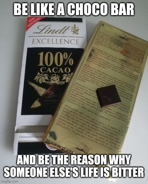 Choco | BE LIKE A CHOCO BAR; AND BE THE REASON WHY SOMEONE ELSE'S LIFE IS BITTER | image tagged in chocolate | made w/ Imgflip meme maker