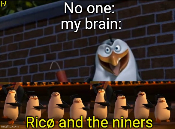 Rico and TNT | No one:
 my brain:; |-/; Ricø and the niners | image tagged in rico and tnt | made w/ Imgflip meme maker