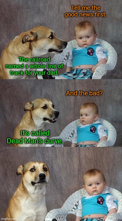 The good news and the bad | Tell me the good news first. The railroad named a whole line of track for your dad. And the bad? It's called Dead Man's curve. | image tagged in memes,dad joke dog,train joke,bad pun | made w/ Imgflip meme maker