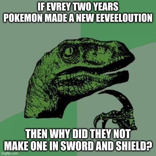 Philosoraptor | IF EVREY TWO YEARS POKEMON MADE A NEW EEVEELOUTION; THEN WHY DID THEY NOT MAKE ONE IN SWORD AND SHIELD? | image tagged in memes,philosoraptor,pokemon sword and shield | made w/ Imgflip meme maker