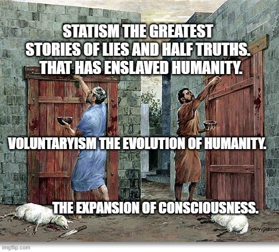 Lamb's blood | STATISM THE GREATEST STORIES OF LIES AND HALF TRUTHS.   THAT HAS ENSLAVED HUMANITY. VOLUNTARYISM THE EVOLUTION OF HUMANITY.                                                                                                                                                    THE EXPANSION OF CONSCIOUSNESS. | image tagged in lamb's blood | made w/ Imgflip meme maker