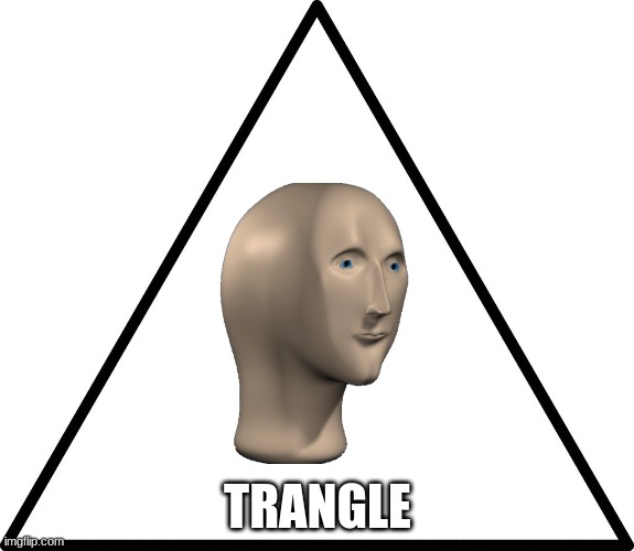 triangle | TRANGLE | image tagged in triangle | made w/ Imgflip meme maker