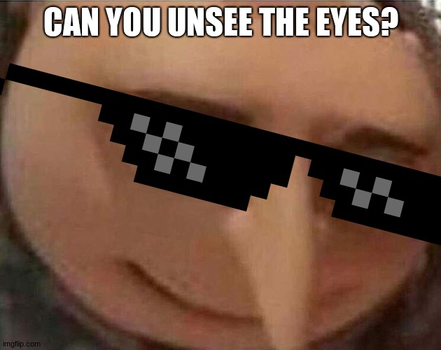 gru with sunglasses | CAN YOU UNSEE THE EYES? | image tagged in gru meme | made w/ Imgflip meme maker