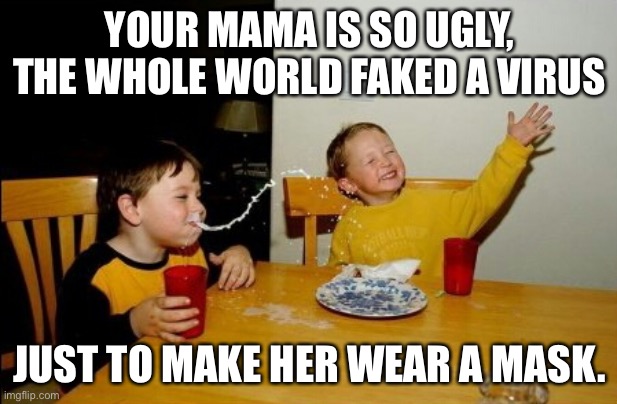 Ugly! | YOUR MAMA IS SO UGLY, THE WHOLE WORLD FAKED A VIRUS JUST TO MAKE HER WEAR A MASK. | image tagged in memes,yo mamas so fat | made w/ Imgflip meme maker
