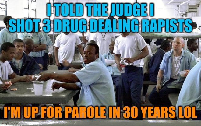 Black Inmates | I TOLD THE JUDGE I SHOT 3 DRUG DEALING RAPISTS; I'M UP FOR PAROLE IN 30 YEARS LOL | image tagged in memes,murder | made w/ Imgflip meme maker