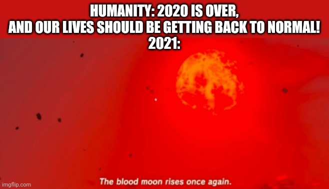 HUMANITY: 2020 IS OVER, AND OUR LIVES SHOULD BE GETTING BACK TO NORMAL!
2021: | image tagged in blood moon | made w/ Imgflip meme maker
