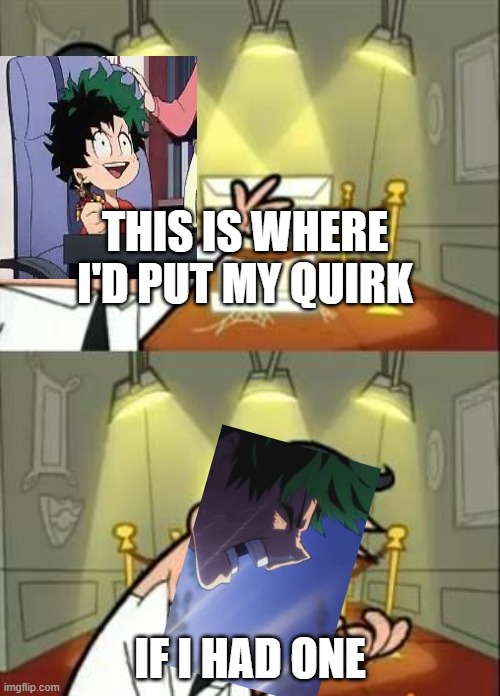 Poor Deku | THIS IS WHERE I'D PUT MY QUIRK; IF I HAD ONE | image tagged in memes,this is where i'd put my trophy if i had one | made w/ Imgflip meme maker