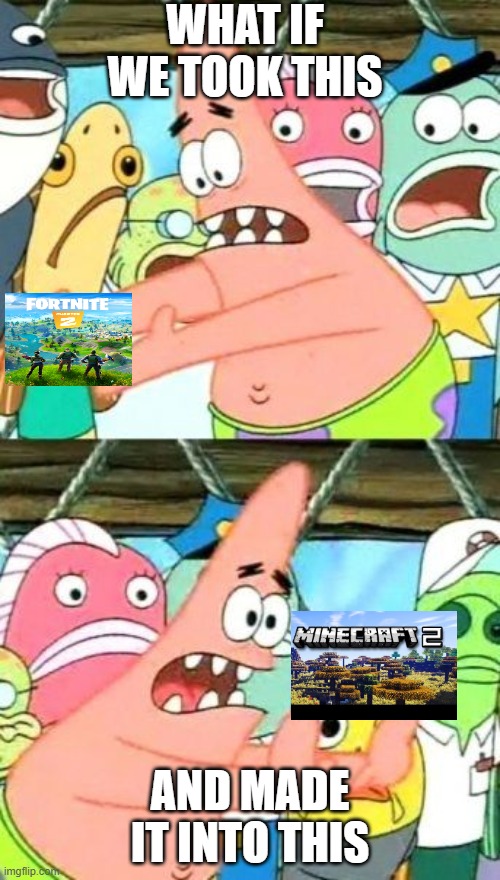 Put It Somewhere Else Patrick | WHAT IF WE TOOK THIS; AND MADE IT INTO THIS | image tagged in memes,put it somewhere else patrick | made w/ Imgflip meme maker