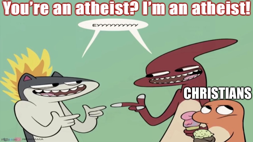 When you atheist-splain the historical likelihood of Jesus’s existence. (Self-cringe) | You’re an atheist? I’m an atheist! CHRISTIANS | image tagged in pokemon eyyyyy,history,jesus,the bible,atheist,atheists | made w/ Imgflip meme maker