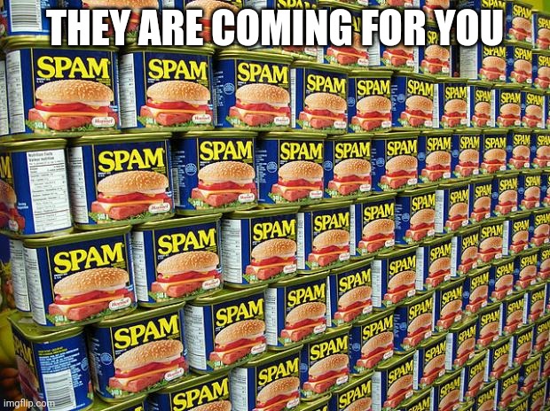 Spam, Delicous | THEY ARE COMING FOR YOU | image tagged in spam delicous | made w/ Imgflip meme maker