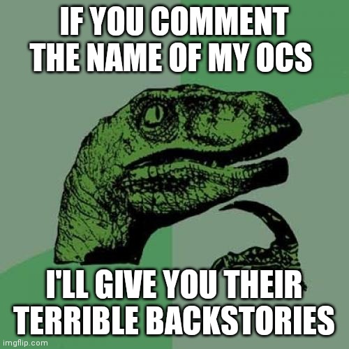 Philosoraptor Meme | IF YOU COMMENT THE NAME OF MY OCS; I'LL GIVE YOU THEIR TERRIBLE BACKSTORIES | image tagged in memes,philosoraptor | made w/ Imgflip meme maker