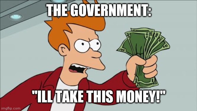 tHeylL takE tHe mOenY | THE GOVERNMENT:; "ILL TAKE THIS MONEY!" | image tagged in memes,shut up and take my money fry | made w/ Imgflip meme maker