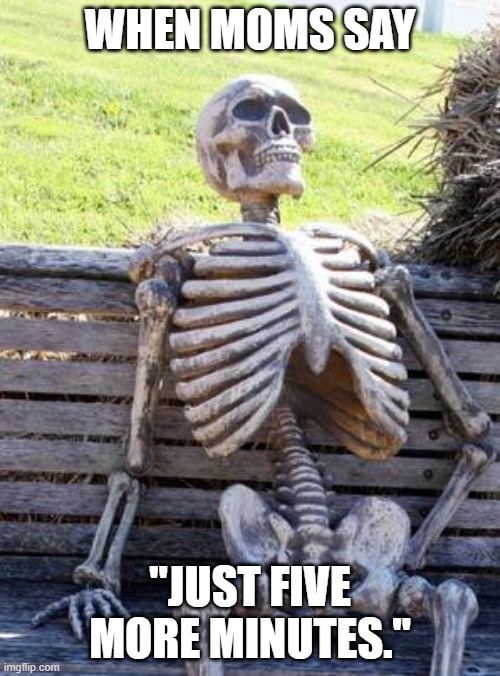 Waiting Skeleton Meme | WHEN MOMS SAY; "JUST FIVE MORE MINUTES." | image tagged in memes,waiting skeleton | made w/ Imgflip meme maker