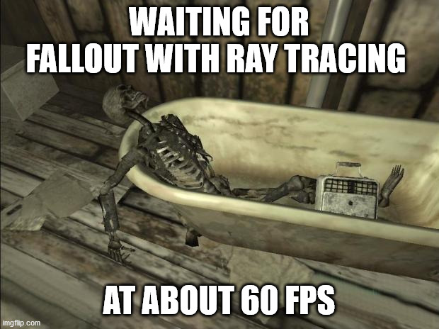 fallout skeleton | WAITING FOR FALLOUT WITH RAY TRACING; AT ABOUT 60 FPS | image tagged in fallout skeleton | made w/ Imgflip meme maker