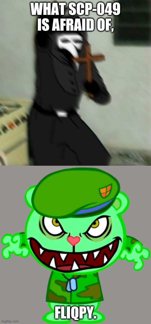 Ok what. | WHAT SCP-049 IS AFRAID OF, FLIQPY. | image tagged in flippy happy tree friends / htf,scp 049 with cross | made w/ Imgflip meme maker