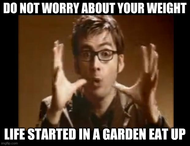 Avoid the apples | DO NOT WORRY ABOUT YOUR WEIGHT; LIFE STARTED IN A GARDEN EAT UP | image tagged in dr who wibbly wobbly timey wimey,eat up,life started in a garden,weight who cares about weight,avoid the apples,no worries | made w/ Imgflip meme maker