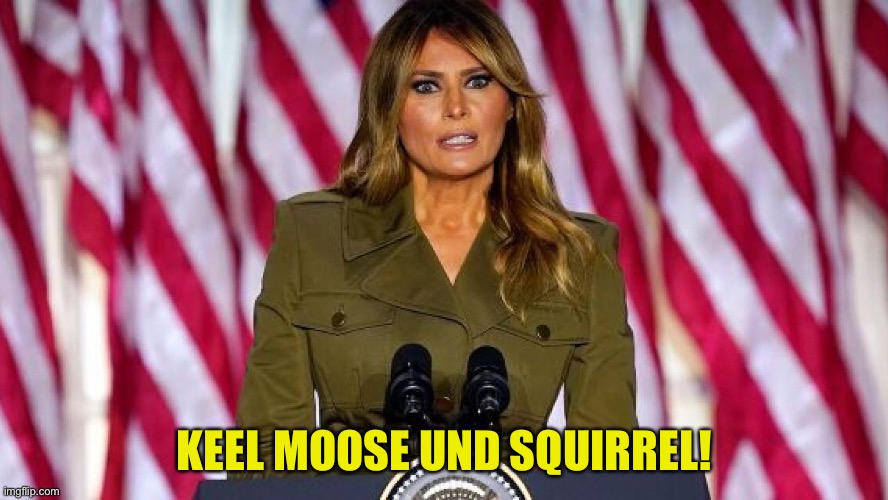 Melania giving the order | KEEL MOOSE UND SQUIRREL! | image tagged in melania | made w/ Imgflip meme maker