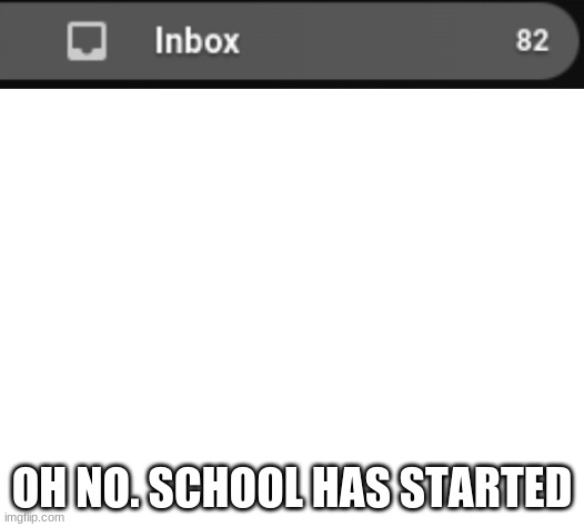 i want to crawl into a whole rn i got so many emails lmao | OH NO. SCHOOL HAS STARTED | image tagged in blank white template | made w/ Imgflip meme maker