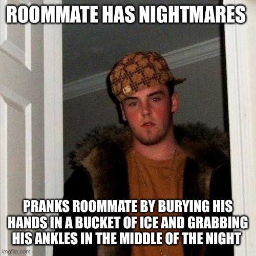 They say ghosts have cold hands. | ROOMMATE HAS NIGHTMARES; PRANKS ROOMMATE BY BURYING HIS HANDS IN A BUCKET OF ICE AND GRABBING HIS ANKLES IN THE MIDDLE OF THE NIGHT | image tagged in memes,scumbag steve | made w/ Imgflip meme maker