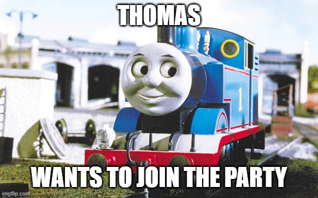 THOMAS; WANTS TO JOIN THE PARTY | made w/ Imgflip meme maker