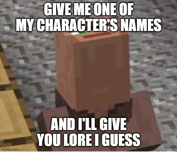 I guess this is a trend now | GIVE ME ONE OF MY CHARACTER'S NAMES; AND I'LL GIVE YOU LORE I GUESS | image tagged in minecraft villager looking up | made w/ Imgflip meme maker