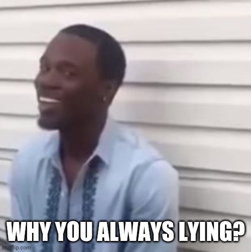 Why you always lying | WHY YOU ALWAYS LYING? | image tagged in why you always lying | made w/ Imgflip meme maker